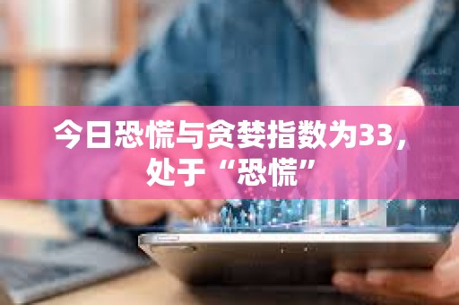 今日恐慌與貪婪指數(shù)為33，處于“恐慌”