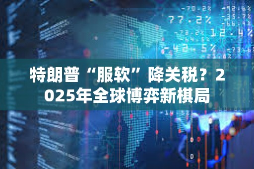 特朗普“服軟”降關稅？2025年全球博弈新棋局