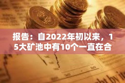 報告：自2022年初以來，15大礦池中有10個一直在合并其Coinbase區塊獎勵