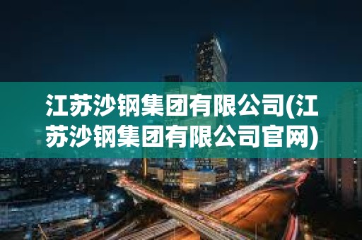 江蘇沙鋼集團有限公司(江蘇沙鋼集團有限公司官網(wǎng))