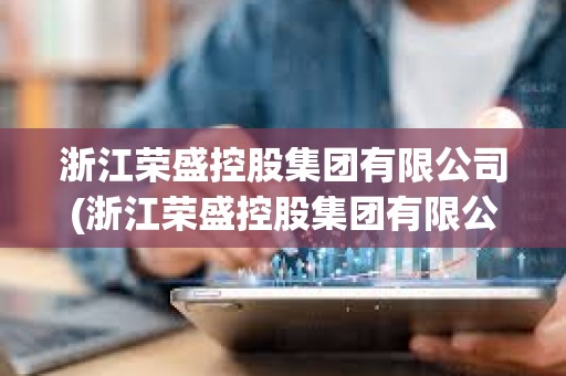 浙江榮盛控股集團有限公司(浙江榮盛控股集團有限公司市值)