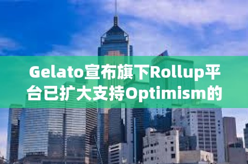 Gelato宣布旗下Rollup平臺已擴大支持Optimism的OP Stack