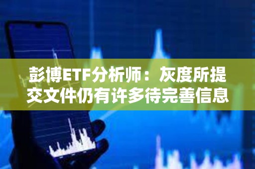 彭博ETF分析師：灰度所提交文件仍有許多待完善信息