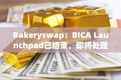 Bakeryswap：BICA Launchpad已結束，即將處理超額參與用戶的退款