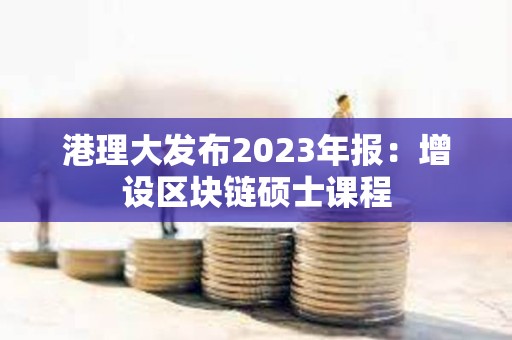 港理大發布2023年報：增設區塊鏈碩士課程