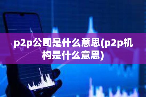 p2p公司是什么意思(p2p機構是什么意思)