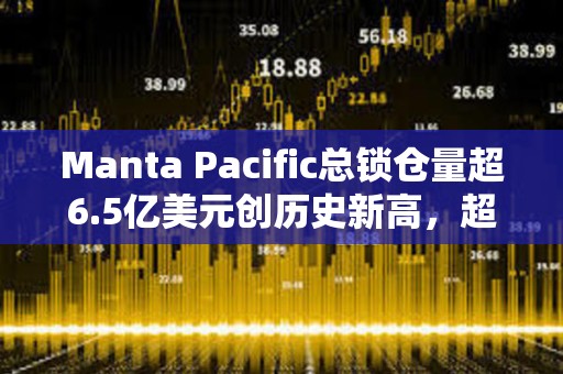 Manta Pacific總鎖倉量超6.5億美元創歷史新高，超越Base成為TVL第四大L2