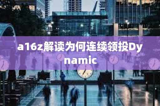 a16z解讀為何連續領投Dynamic