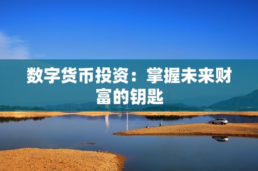 數(shù)字貨幣投資：掌握未來財富的鑰匙