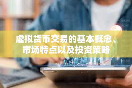 虛擬貨幣交易的基本概念、市場特點(diǎn)以及投資策略