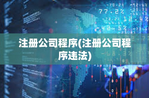 注冊公司程序(注冊公司程序違法)