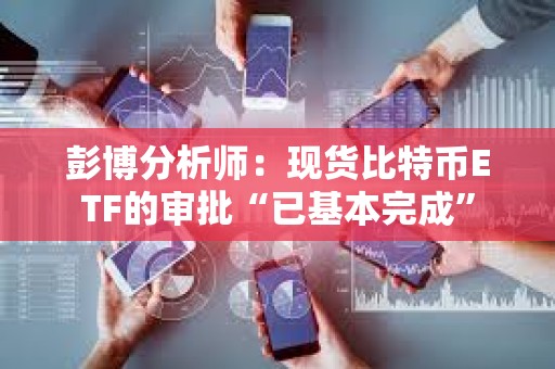彭博分析師：現(xiàn)貨比特幣ETF的審批“已基本完成”