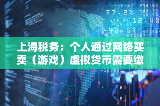 上海稅務：個人通過網絡買賣（游戲）虛擬貨幣需要繳納個人所得稅