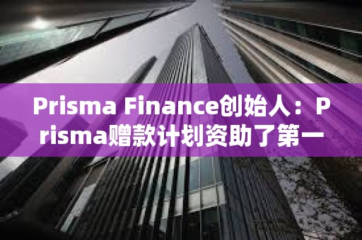Prisma Finance創始人：Prisma贈款計劃資助了第一筆贈款
