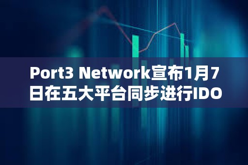 Port3 Network宣布1月7日在五大平臺(tái)同步進(jìn)行IDO