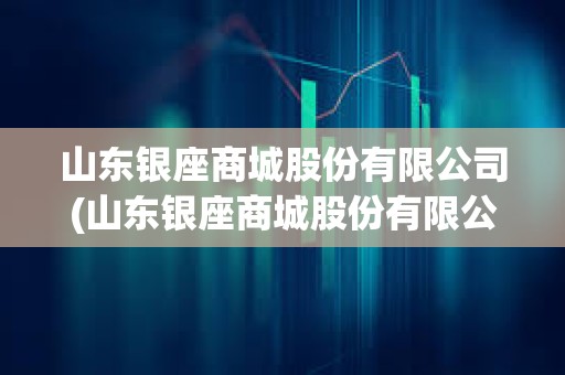 山東銀座商城股份有限公司(山東銀座商城股份有限公司客服電話)