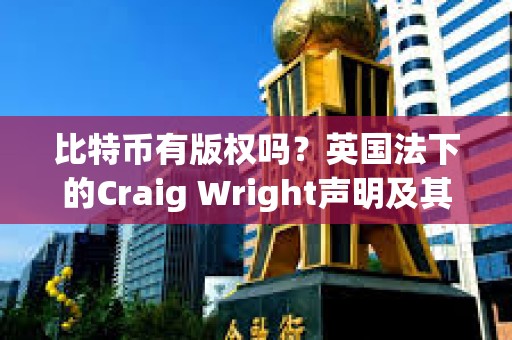 比特幣有版權(quán)嗎？英國法下的Craig Wright聲明及其系列案