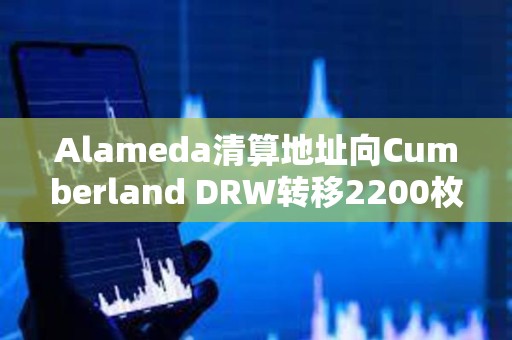 Alameda清算地址向Cumberland DRW轉移2200枚ETH，向Binance充值186枚WBTC