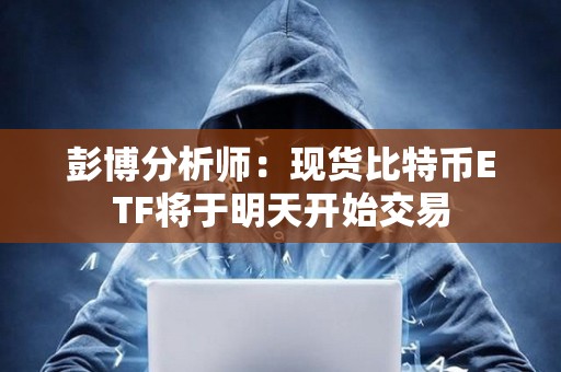彭博分析師：現貨比特幣ETF將于明天開始交易