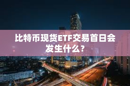 比特幣現貨ETF交易首日會發生什么？