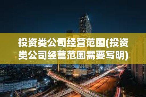 投資類公司經(jīng)營(yíng)范圍(投資類公司經(jīng)營(yíng)范圍需要寫(xiě)明)