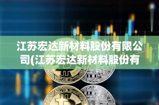 江蘇宏達新材料股份有限公司(江蘇宏達新材料股份有限公司長江分公司)