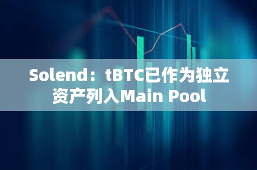 Solend：tBTC已作為獨(dú)立資產(chǎn)列入Main Pool