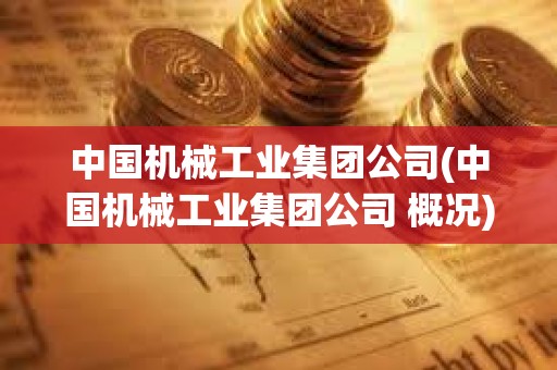 中國機械工業集團公司(中國機械工業集團公司 概況)
