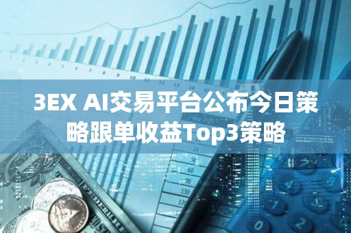 3EX AI交易平臺公布今日策略跟單收益Top3策略