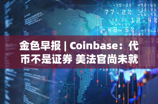 金色早報(bào) | Coinbase：代幣不是證券 美法官尚未就SEC訴Coinbase案件做出裁決