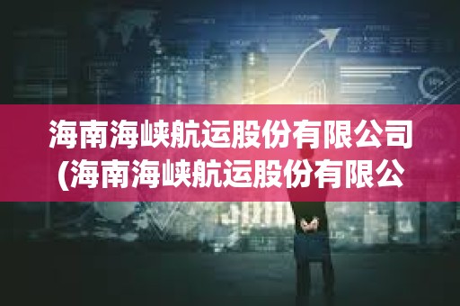 海南海峽航運股份有限公司(海南海峽航運股份有限公司葉偉)