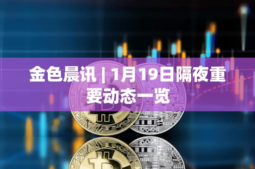 金色晨訊 | 1月19日隔夜重要?jiǎng)討B(tài)一覽