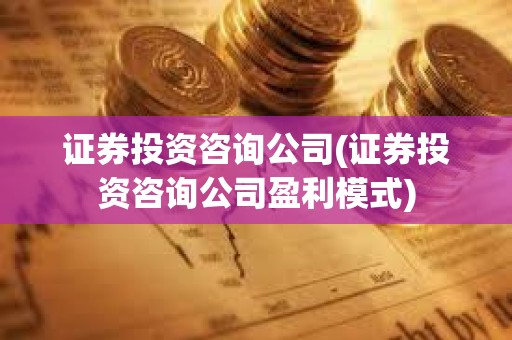 證券投資咨詢公司(證券投資咨詢公司盈利模式)