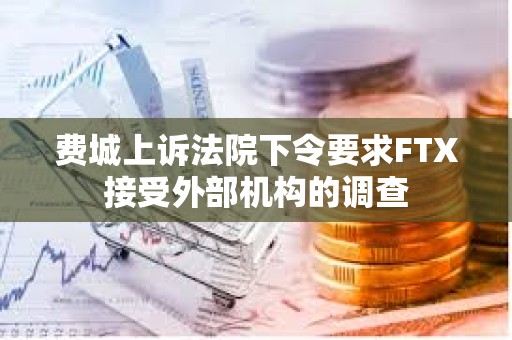 費城上訴法院下令要求FTX接受外部機構的調查