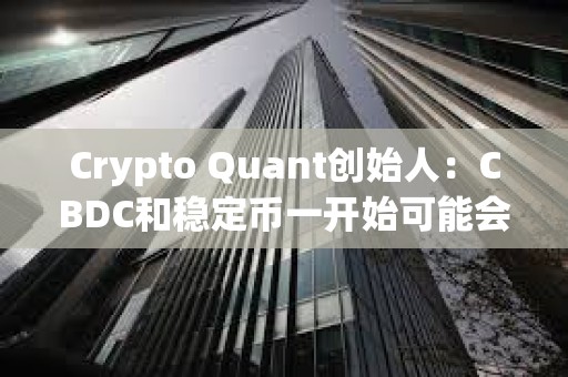 Crypto Quant創始人：CBDC和穩定幣一開始可能會得到廣泛使用，但人們最終會回歸比特幣