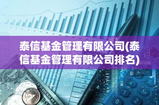 泰信基金管理有限公司(泰信基金管理有限公司排名)