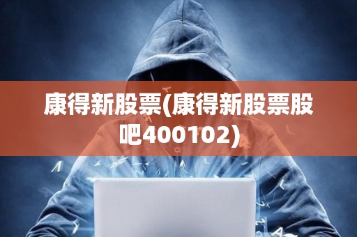 康得新股票(康得新股票股吧400102)