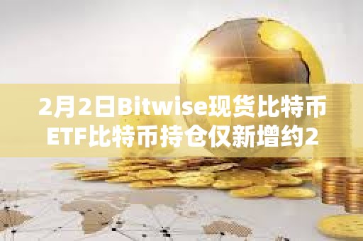 2月2日Bitwise現貨比特幣ETF比特幣持倉僅新增約267枚BTC