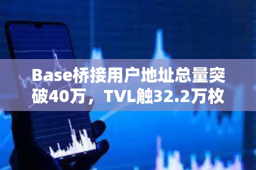 Base橋接用戶地址總量突破40萬，TVL觸32.2萬枚ETH
