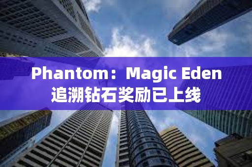 Phantom：Magic Eden追溯鉆石獎勵已上線