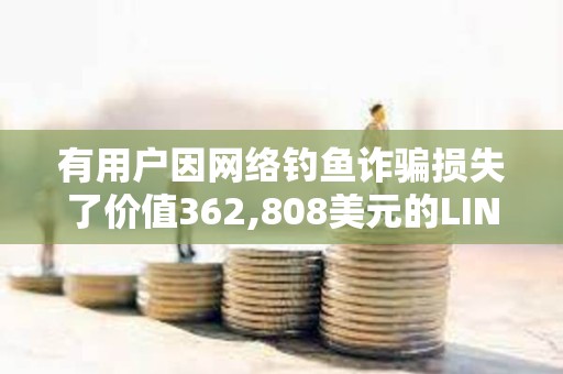 有用戶因網絡釣魚詐騙損失了價值362,808美元的LINK