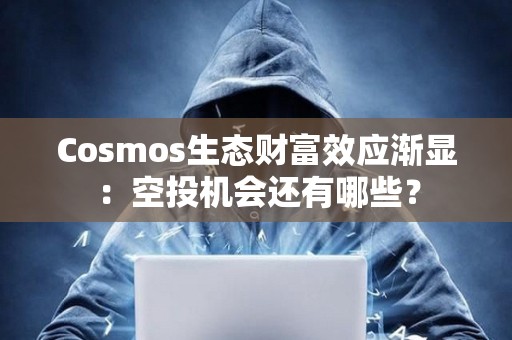 Cosmos生態財富效應漸顯：空投機會還有哪些？