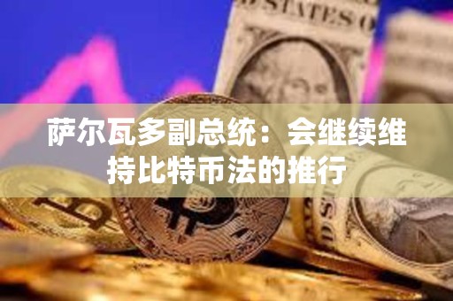 薩爾瓦多副總統(tǒng)：會繼續(xù)維持比特幣法的推行