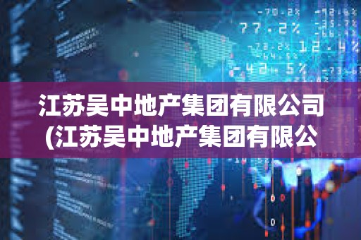 江蘇吳中地產集團有限公司(江蘇吳中地產集團有限公司環秀曉筑養生度假村)
